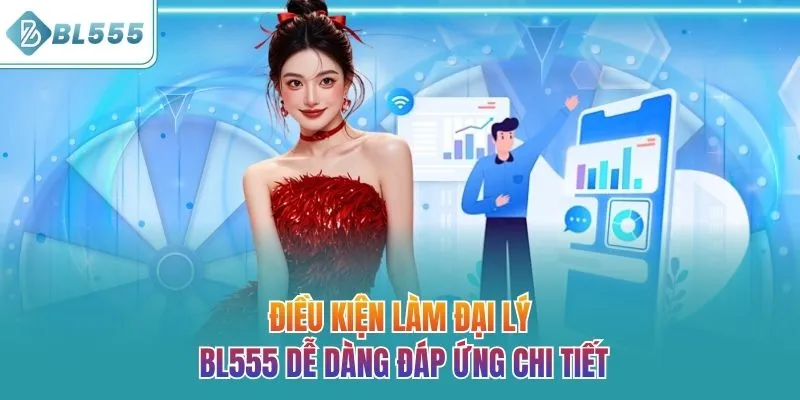 Điều kiện làm đại lý BL555 dễ dàng đáp ứng chi tiết