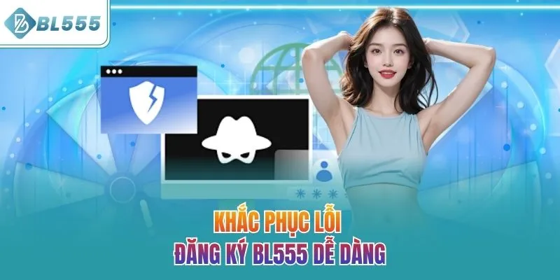 Khắc phục lỗi đăng ký BL555 dễ dàng