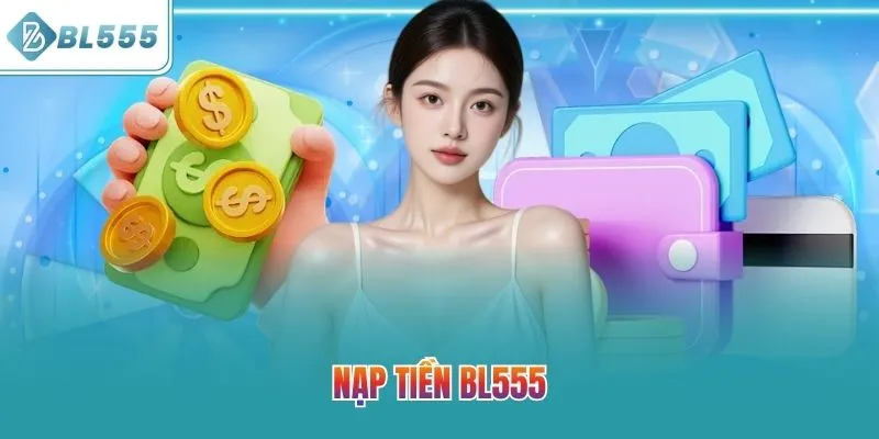 Nạp Tiền BL555 – Chìa Khóa Mở Ra Cơ Hội Thắng Lớn Năm 2025