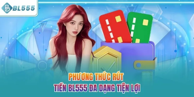 Phương thức rút tiền BL555 đa dạng tiện lợi
