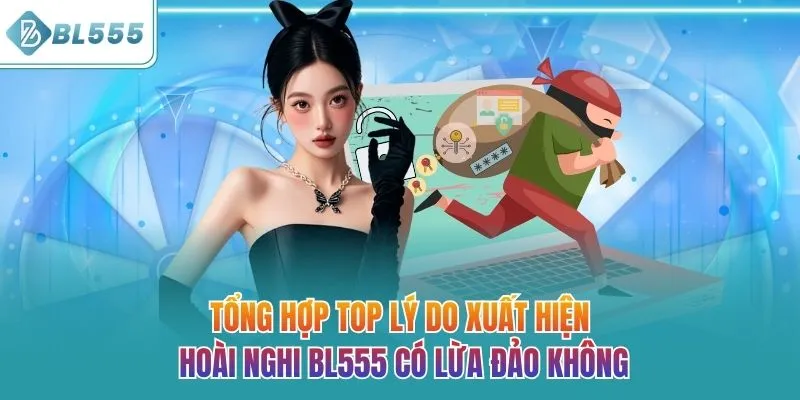 Tổng hợp top lý do xuất hiện hoài nghi BL555 có lừa đảo không