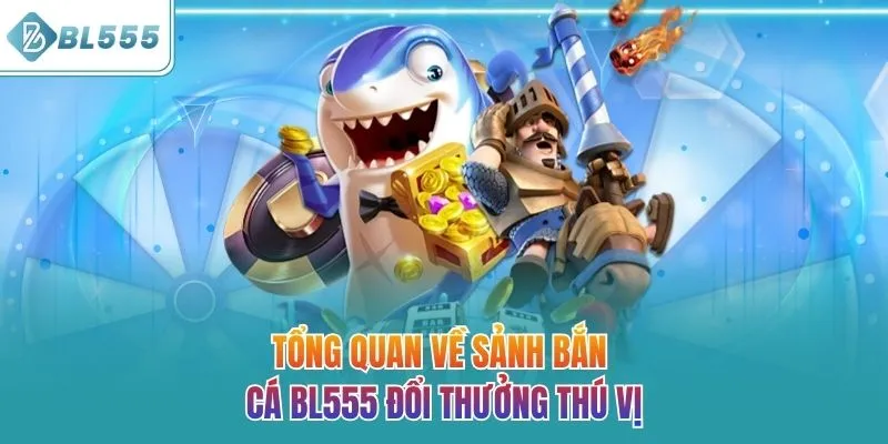 Tổng quan về sảnh bắn cá BL555 đổi thưởng thú vị