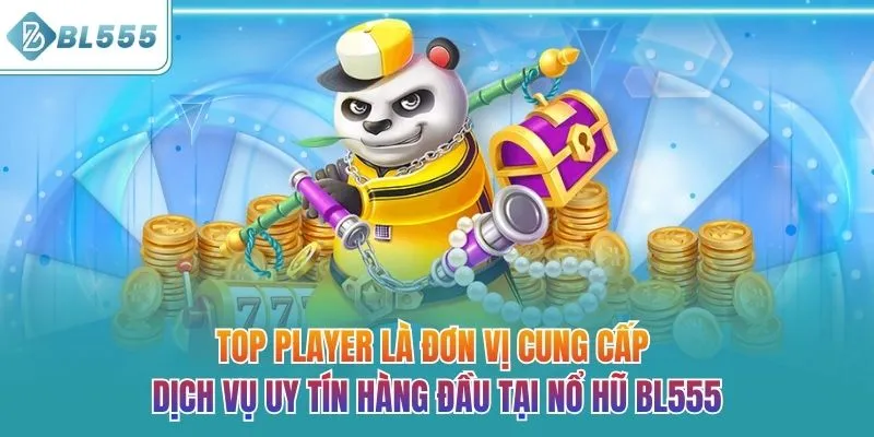 TOP PLAYER là đơn vị cung cấp dịch vụ uy tín hàng đầu tại nổ hũ BL555