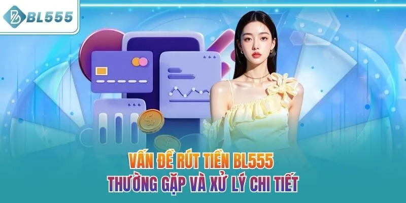 Vấn đề rút tiền BL555 thường gặp và xử lý chi tiết